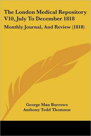 The London Medical Repository V10, July To December 1818 de George Man Burrows