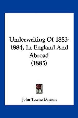 Underwriting Of 1883-1884, In England And Abroad (1885) de John Towne Danson