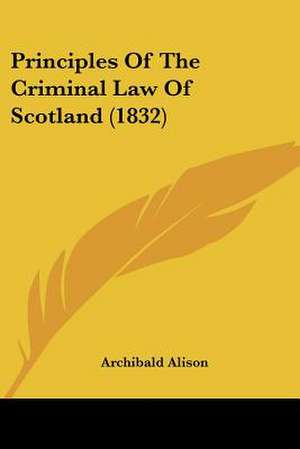 Principles Of The Criminal Law Of Scotland (1832) de Archibald Alison