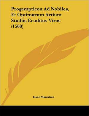 Progempticon Ad Nobiles, Et Optimarum Artium Studiis Eruditos Viros (1568) de Isaac Mauritius