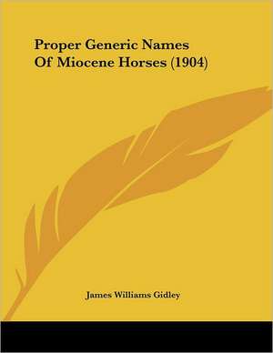 Proper Generic Names Of Miocene Horses (1904) de James Williams Gidley