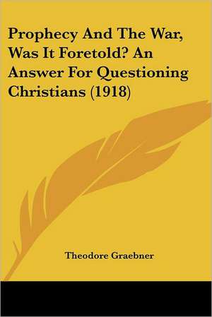 Prophecy And The War, Was It Foretold? An Answer For Questioning Christians (1918) de Theodore Graebner