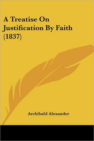 A Treatise On Justification By Faith (1837) de Archibald Alexander