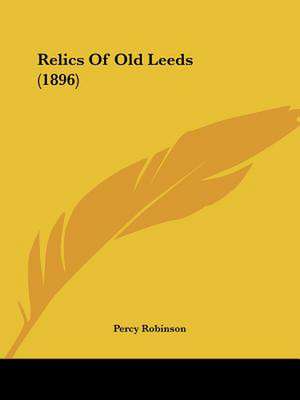 Relics Of Old Leeds (1896) de Percy Robinson