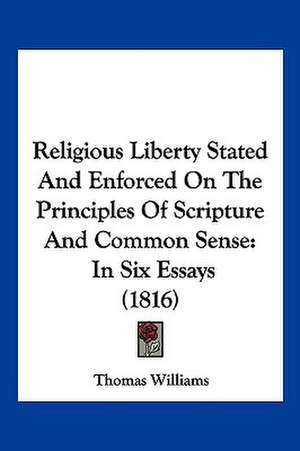 Religious Liberty Stated And Enforced On The Principles Of Scripture And Common Sense de Thomas Williams