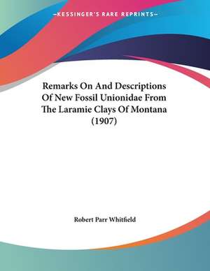 Remarks On And Descriptions Of New Fossil Unionidae From The Laramie Clays Of Montana (1907) de Robert Parr Whitfield