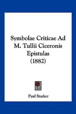 Symbolae Criticae Ad M. Tullii Ciceronis Epistulas (1882) de Paul Starker