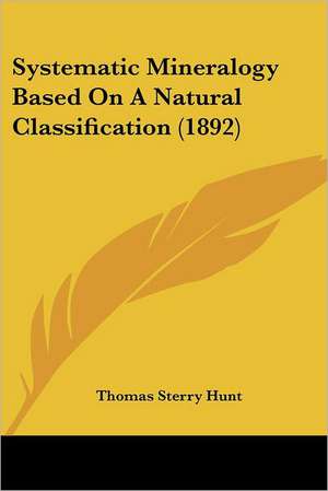 Systematic Mineralogy Based On A Natural Classification (1892) de Thomas Sterry Hunt