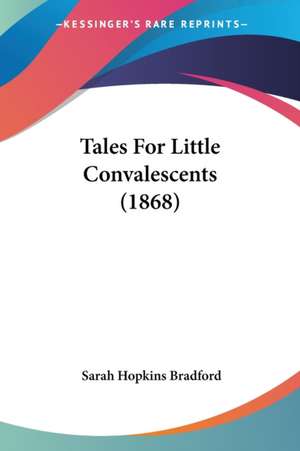 Tales For Little Convalescents (1868) de Sarah Hopkins Bradford