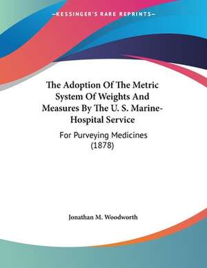 The Adoption Of The Metric System Of Weights And Measures By The U. S. Marine-Hospital Service de Jonathan M. Woodworth