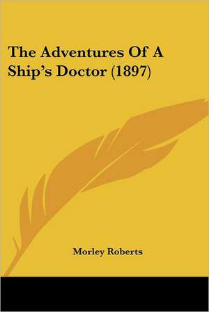 The Adventures Of A Ship's Doctor (1897) de Morley Roberts