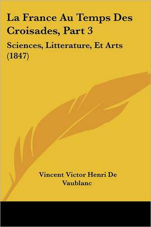 La France Au Temps Des Croisades, Part 3 de Vincent Victor Henri De Vaublanc