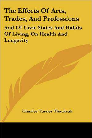 The Effects Of Arts, Trades, And Professions de Charles Turner Thackrah