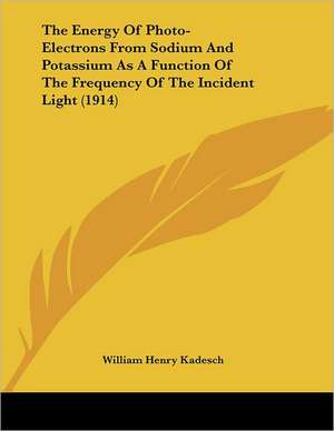 The Energy Of Photo-Electrons From Sodium And Potassium As A Function Of The Frequency Of The Incident Light (1914) de William Henry Kadesch