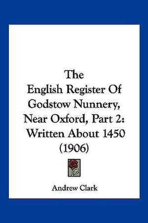 The English Register Of Godstow Nunnery, Near Oxford, Part 2 de Andrew Clark