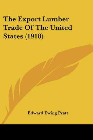 The Export Lumber Trade Of The United States (1918) de Edward Ewing Pratt