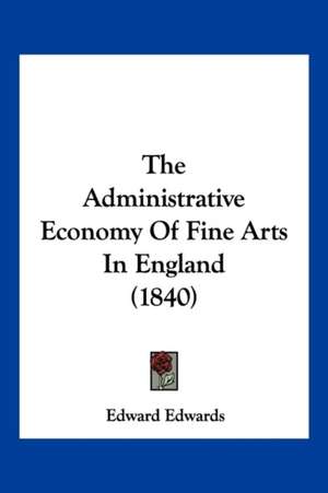 The Administrative Economy Of Fine Arts In England (1840) de Edward Edwards