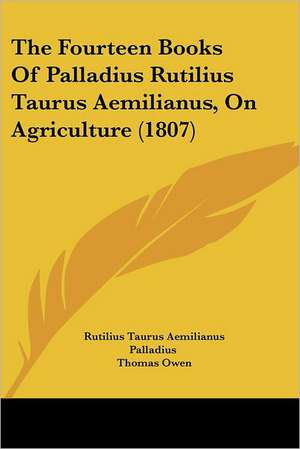 The Fourteen Books Of Palladius Rutilius Taurus Aemilianus, On Agriculture (1807) de Rutilius Taurus Aemilianus Palladius