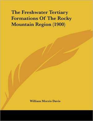 The Freshwater Tertiary Formations Of The Rocky Mountain Region (1900) de William Morris Davis