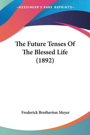 The Future Tenses Of The Blessed Life (1892) de Frederick Brotherton Meyer