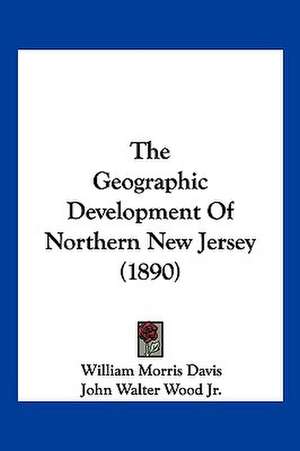 The Geographic Development Of Northern New Jersey (1890) de William Morris Davis