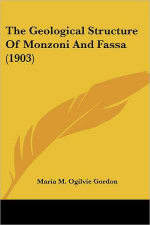 The Geological Structure Of Monzoni And Fassa (1903) de Maria M. Ogilvie Gordon