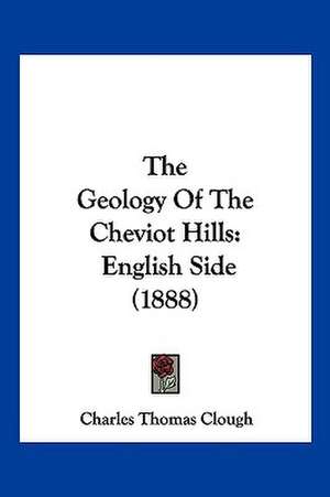 The Geology Of The Cheviot Hills de Charles Thomas Clough