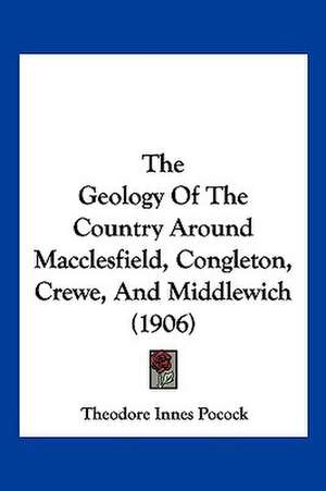 The Geology Of The Country Around Macclesfield, Congleton, Crewe, And Middlewich (1906) de Theodore Innes Pocock