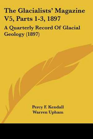 The Glacialists' Magazine V5, Parts 1-3, 1897 de Percy F. Kendall