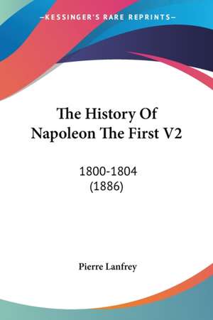 The History Of Napoleon The First V2 de Pierre Lanfrey