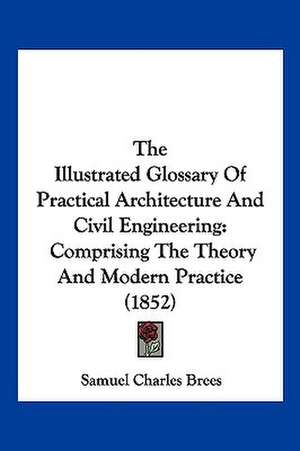 The Illustrated Glossary Of Practical Architecture And Civil Engineering de Samuel Charles Brees