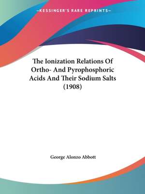 The Ionization Relations Of Ortho- And Pyrophosphoric Acids And Their Sodium Salts (1908) de George Alonzo Abbott