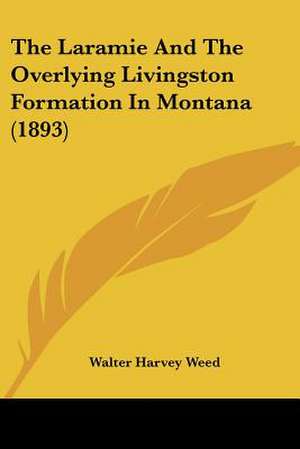 The Laramie And The Overlying Livingston Formation In Montana (1893) de Walter Harvey Weed