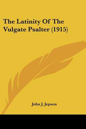 The Latinity Of The Vulgate Psalter (1915) de John J. Jepson