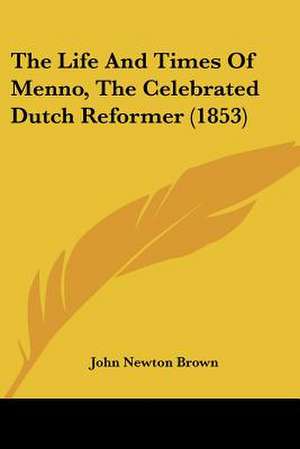 The Life And Times Of Menno, The Celebrated Dutch Reformer (1853) de John Newton Brown