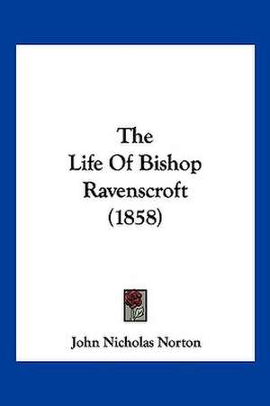 The Life Of Bishop Ravenscroft (1858) de John Nicholas Norton