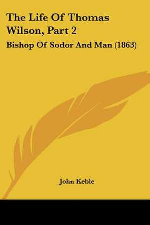 The Life Of Thomas Wilson, Part 2 de John Keble