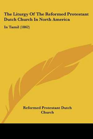 The Liturgy Of The Reformed Protestant Dutch Church In North America de Reformed Protestant Dutch Church