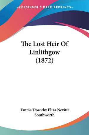 The Lost Heir Of Linlithgow (1872) de Emma Dorothy Eliza Nevitte Southworth