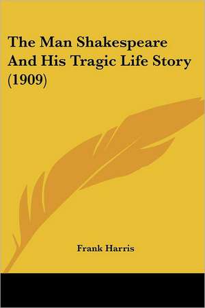 The Man Shakespeare and His Tragic Life Story (1909) de Frank Harris