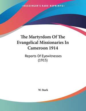 The Martyrdom Of The Evangelical Missionaries In Cameroon 1914 de W. Stark