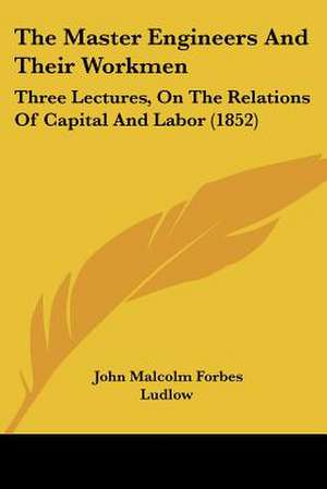 The Master Engineers And Their Workmen de John Malcolm Forbes Ludlow