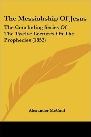 The Messiahship Of Jesus de Alexander McCaul