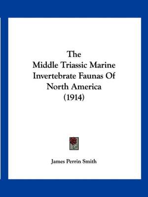 The Middle Triassic Marine Invertebrate Faunas Of North America (1914) de James Perrin Smith