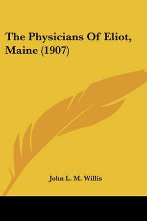 The Physicians Of Eliot, Maine (1907) de John L. M. Willis