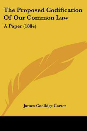 The Proposed Codification Of Our Common Law de James Coolidge Carter