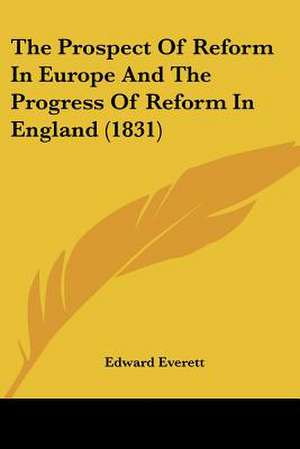 The Prospect Of Reform In Europe And The Progress Of Reform In England (1831) de Edward Everett