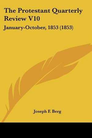 The Protestant Quarterly Review V10 de Joseph F. Berg