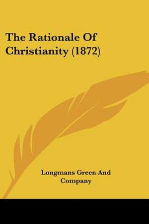 The Rationale Of Christianity (1872) de Longmans Green And Company