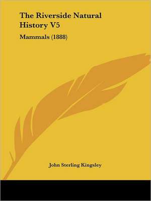 The Riverside Natural History V5 de John Sterling Kingsley